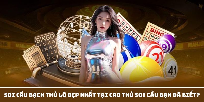 Soi cầu bạch thủ lô đẹp nhất tại Cao thủ soi cầu có ưu điểm gì?