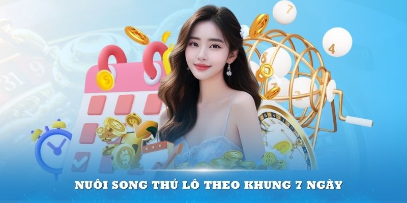 Nuôi song thủ lô theo khung 7 ngày giúp thành viên tối ưu vốn cược